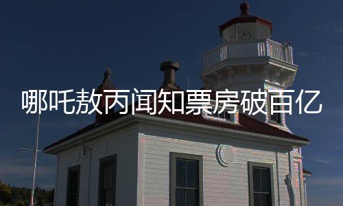 哪吒敖丙聞知票房破百億，反應(yīng)彰顯人氣飆升