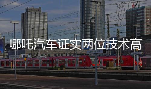 哪吒汽車證實兩位技術(shù)高管離職，未來戰(zhàn)略走向引發(fā)關(guān)注