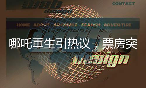 哪吒重生引熱議，票房突破驚人百億！
