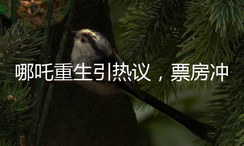 哪吒重生引熱議，票房沖破九億大關(guān)