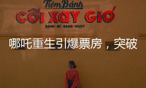 哪吒重生引爆票房，突破97億大關(guān)，一部現(xiàn)象級(jí)電影的崛起