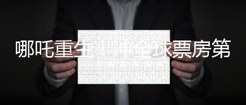 哪吒重生！沖全球票房第七、中國文化與現(xiàn)代魔幻結(jié)合的現(xiàn)象級(jí)爆款電影分析