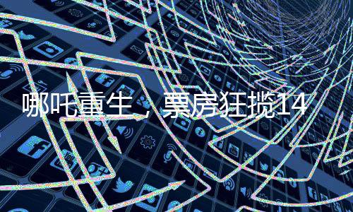哪吒重生，票房狂攬142億，刷新記錄！