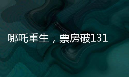 哪吒重生，票房破131億，刷新神話傳奇！