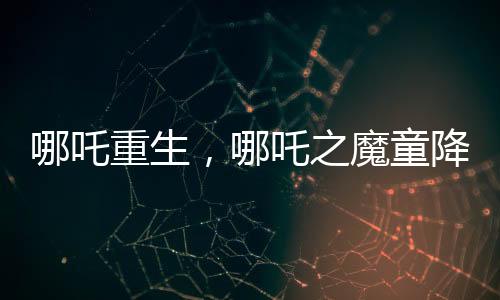哪吒重生，哪吒之魔童降世續(xù)集打破票房紀(jì)錄，超越百億大關(guān)！