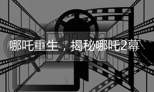 哪吒重生，揭秘哪吒2幕后特效團(tuán)隊(duì)與兩日票房破十億的奇跡