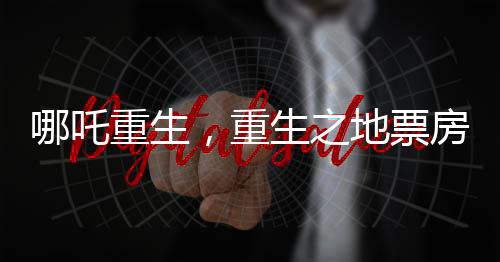 哪吒重生，重生之地票房沖破九十億大關(guān)，登頂中國影史里程碑之作