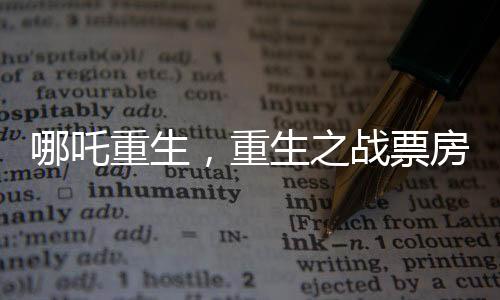 哪吒重生，重生之戰(zhàn)票房黑馬，最終或達(dá)驚人150億