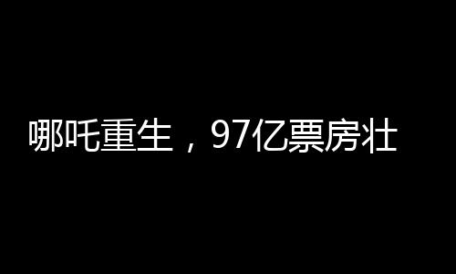 哪吒重生，97億票房壯舉，躍居全球影史票房榜前20