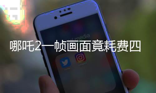 哪吒2一幀畫面竟耗費(fèi)四十小時(shí)，電影特效渲染揭秘