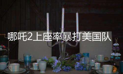 哪吒2上座率暴打美國隊長4，一文解析電影背后的力量