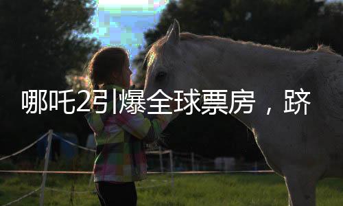 哪吒2引爆全球票房，躋身全球票房榜前二十八