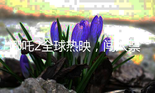 哪吒2全球熱映，闖入票房榜前三十