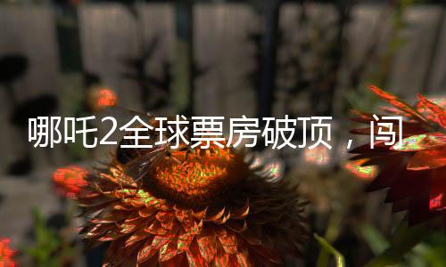 哪吒2全球票房破頂，闖入全球榜單前六名！