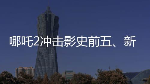 哪吒2沖擊影史前五、新篇章的熱血序幕