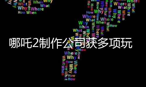 哪吒2制作公司獲多項玩偶專利，引領(lǐng)文化創(chuàng)新潮流