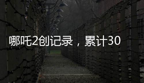 哪吒2創(chuàng)記錄，累計(jì)30次登頂香港單日票房榜