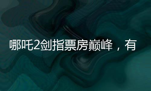 哪吒2劍指票房巔峰，有望與影史傳奇泰坦尼克號(hào)比肩