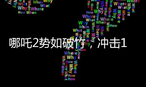 哪吒2勢如破竹，沖擊150億票房大關