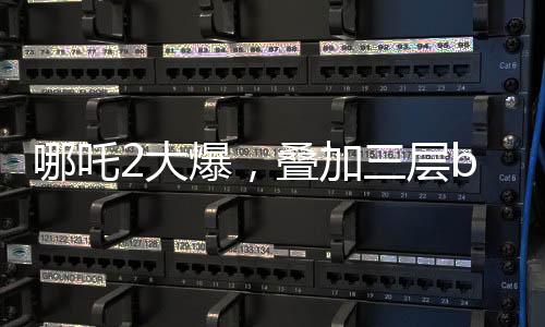 哪吒2大爆，疊加三層buff——暑期檔最大黑馬橫空出世
