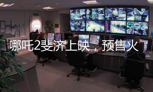 哪吒2斐濟(jì)上映，預(yù)售火爆，掀起新一輪觀影熱潮
