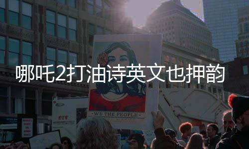 哪吒2打油詩英文也押韻，東西方文化交融下的詩意創(chuàng)新