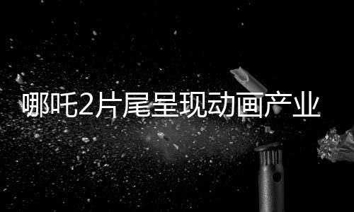 哪吒2片尾呈現(xiàn)動(dòng)畫(huà)產(chǎn)業(yè)新氣象，138家中國(guó)動(dòng)畫(huà)公司齊聚一堂，共創(chuàng)輝煌！