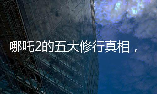 哪吒2的五大修行真相，深度解讀與探索