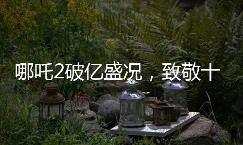 哪吒2破億盛況，致敬十四億觀眾