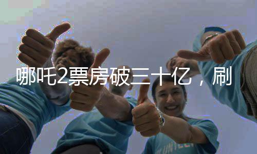 哪吒2票房破三十億，刷新神話，引領(lǐng)暑期檔熱潮