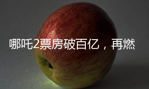 哪吒2票房破百億，再燃國(guó)漫IP狂潮！一二三四五六七八九十探秘成功背后故事
