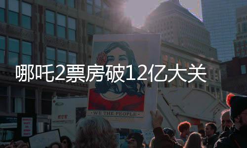 哪吒2票房破12億大關(guān)，豪華海報(bào)亮相引熱議