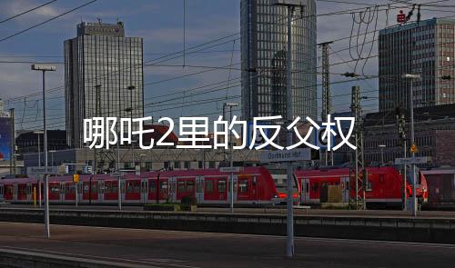 哪吒2里的反父權
