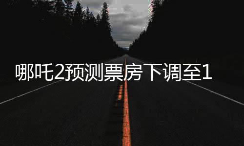 哪吒2預(yù)測票房下調(diào)至146億，電影市場的風(fēng)云變幻