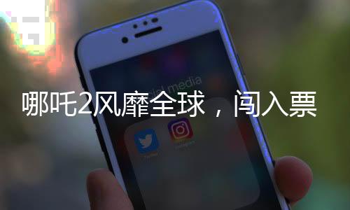 哪吒2風(fēng)靡全球，闖入票房榜前三十