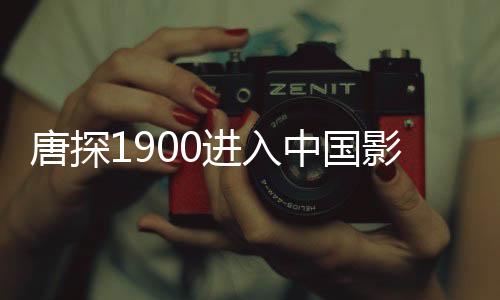 唐探1900進(jìn)入中國(guó)影史票房前十五，刷新歷史記錄！
