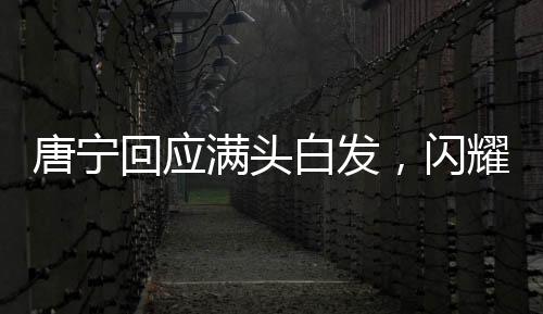 唐寧回應(yīng)滿頭白發(fā)，閃耀的銀發(fā)背后的故事