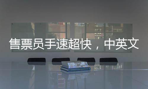 售票員手速超快，中英文切換自如