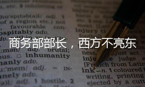 商務(wù)部部長，西方不亮東方亮——全球貿(mào)易格局的新視角