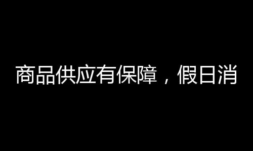 商品供應(yīng)有保障，假日消費(fèi)活力足