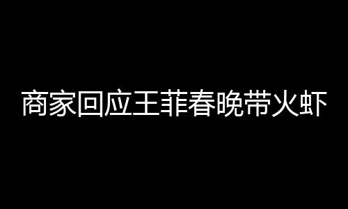 商家回應(yīng)王菲春晚帶火蝦片耳環(huán)，背后的故事與市場(chǎng)熱議
