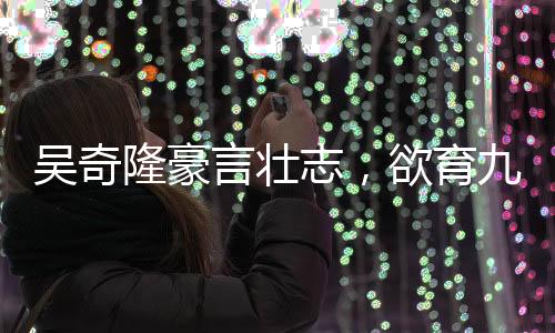 吳奇隆豪言壯志，欲育九子組建棒球隊(duì)，家庭藍(lán)圖令人矚目