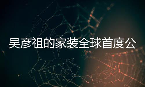 吳彥祖的家裝全球首度公開(kāi)，奢華而不失品位，揭示別樣家居風(fēng)尚