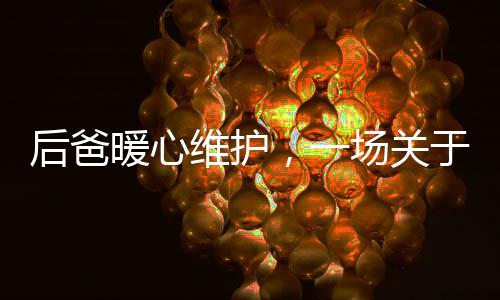 后爸暖心維護，一場關于奶粉的家庭溫情與成長對話