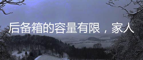 后備箱的容量有限，家人的牽掛無邊——深情述說的羈絆與溫情