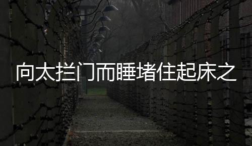 向太攔門而睡堵住起床之門，催眠者倪萍笑對鋒芒
