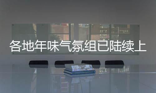 各地年味氣氛組已陸續(xù)上線，迎接喜氣洋洋的新春佳節(jié)