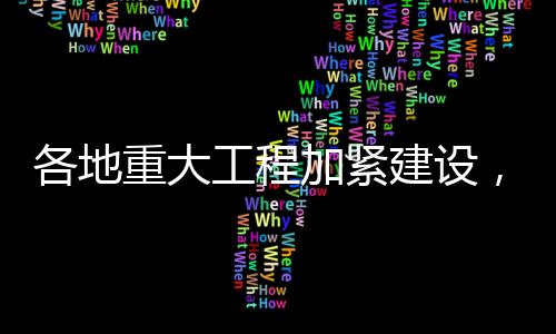 各地重大工程加緊建設(shè)，推動經(jīng)濟(jì)社會發(fā)展新篇章