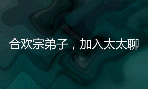 合歡宗弟子，加入太太聊天群