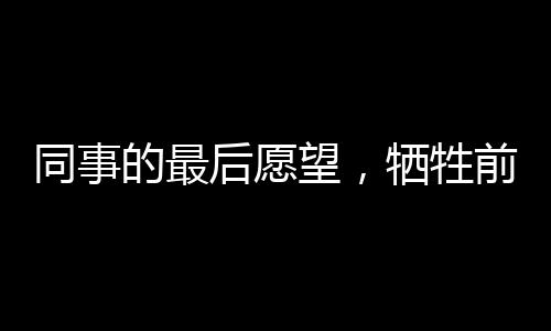 同事的最后愿望，犧牲前他期待的娃娃百天宴